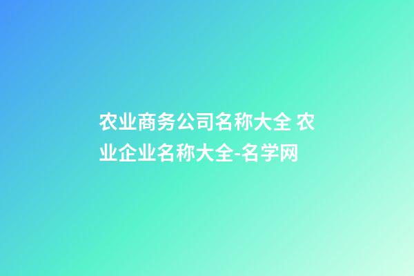 农业商务公司名称大全 农业企业名称大全-名学网-第1张-公司起名-玄机派